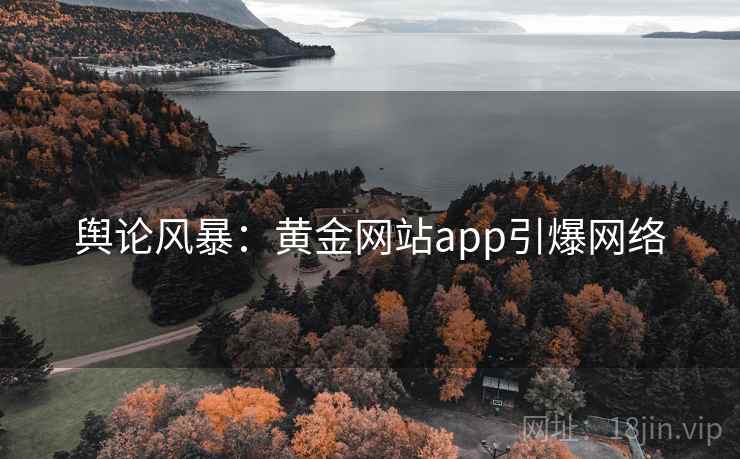 舆论风暴：黄金网站app引爆网络