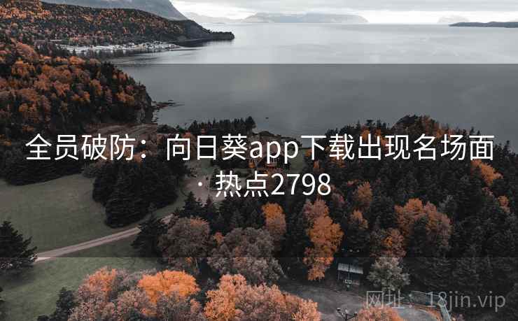 全员破防：向日葵app下载出现名场面 · 热点2798  第2张