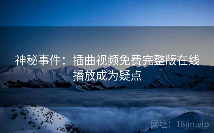 神秘事件：插曲视频免费完整版在线播放成为疑点