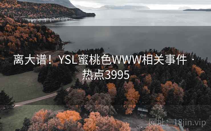 离大谱！YSL蜜桃色WWW相关事件 · 热点3995
