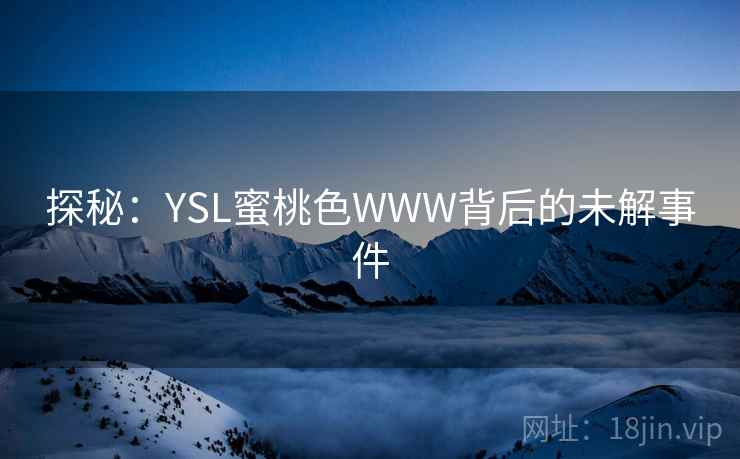 探秘：YSL蜜桃色WWW背后的未解事件