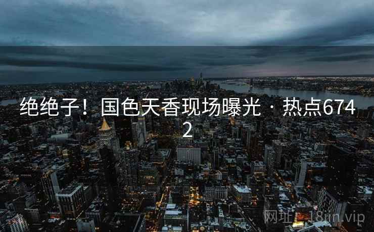 绝绝子!国色天香现场曝光 · 热点6742