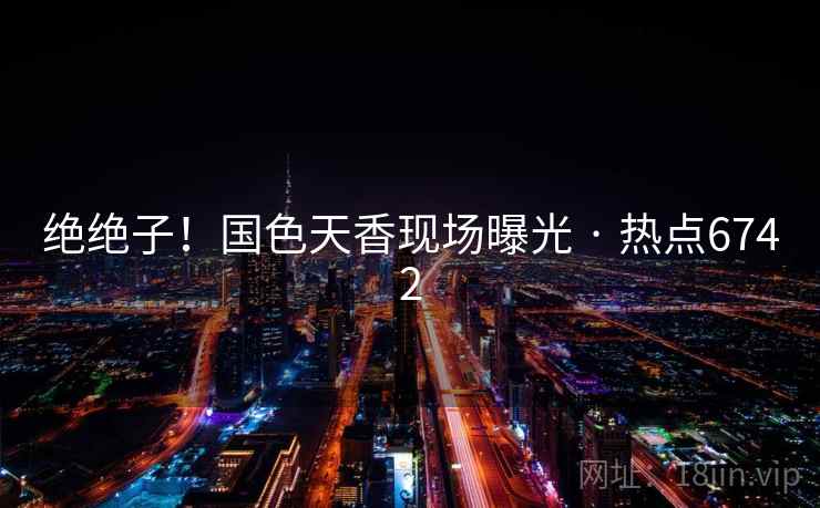 绝绝子!国色天香现场曝光 · 热点6742