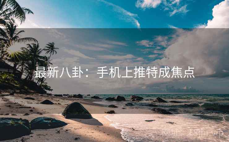 最新八卦：手机上推特成焦点
