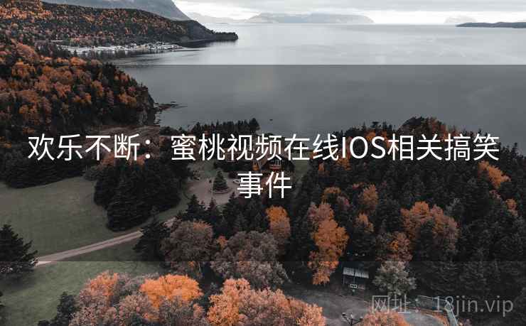 欢乐不断：蜜桃视频在线IOS相关搞笑事件