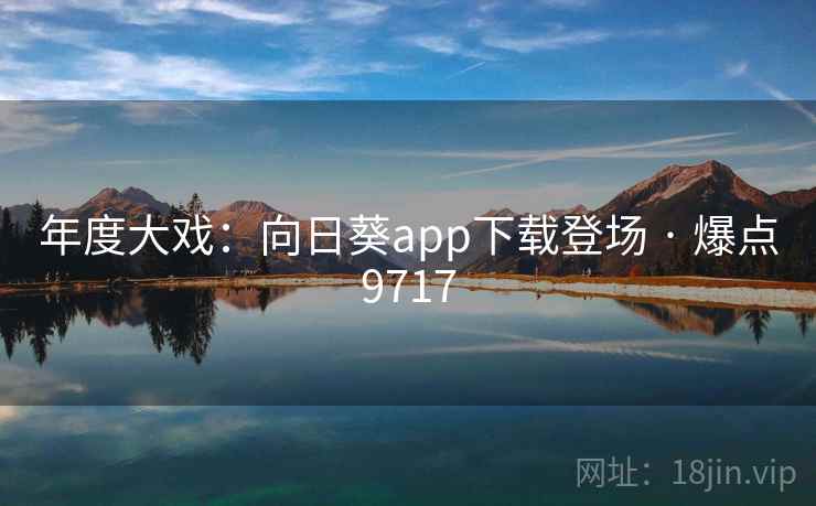 年度大戏:向日葵app下载登场 · 爆点9717