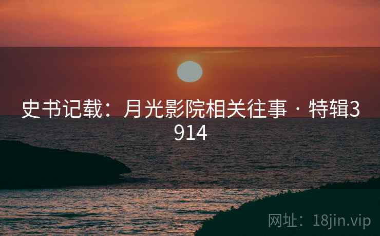 史书记载：月光影院相关往事 · 特辑3914