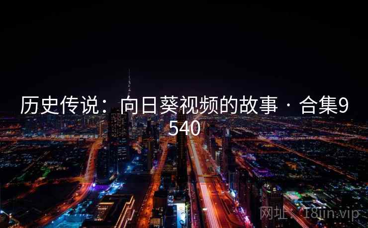 历史传说：向日葵视频的故事 · 合集9540