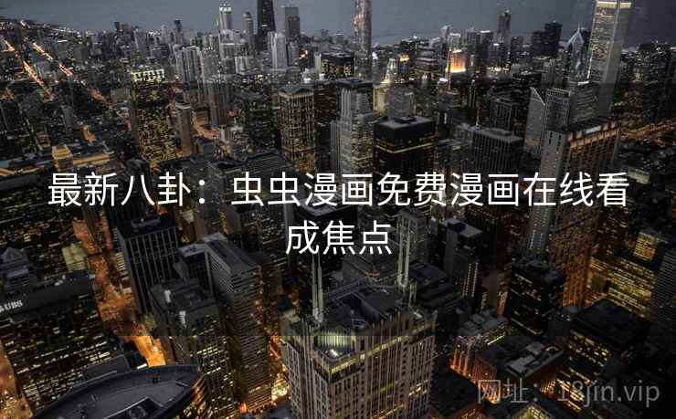 最新八卦：虫虫漫画免费漫画在线看成焦点