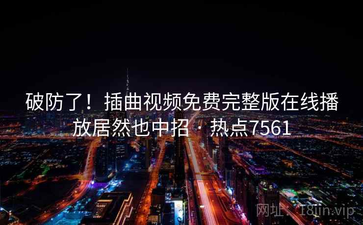 破防了！插曲视频免费完整版在线播放居然也中招 · 热点7561  第2张