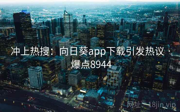 冲上热搜：向日葵app下载引发热议 · 爆点8944