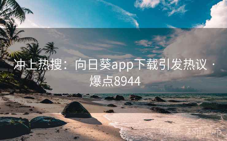 冲上热搜：向日葵app下载引发热议 · 爆点8944